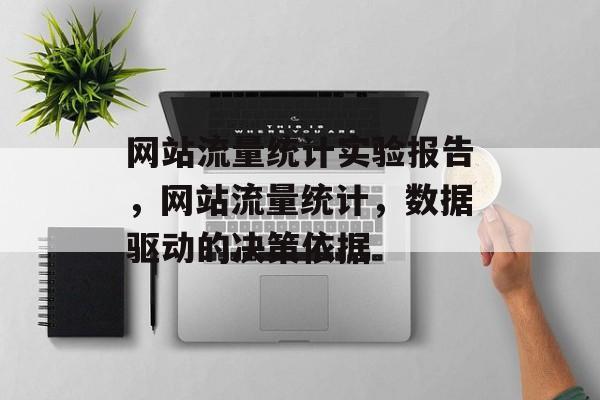 网站流量统计实验报告,网站流量统计,数据驱动的决策依据 网站流量统计实验报告,网站流量统计,数据驱动的决策依据