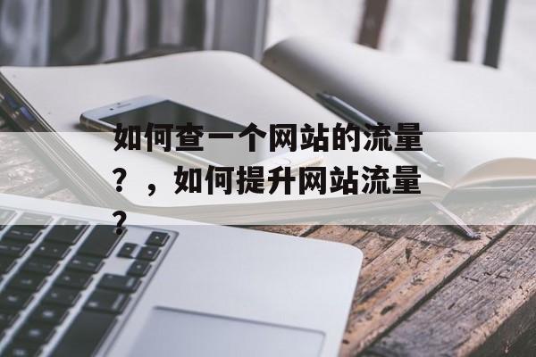 如何查一个网站的流量？，如何提升网站流量？