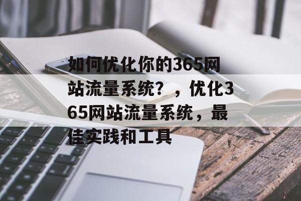 如何优化你的365网站流量系统?,优化365网站流量系统,最佳实践和工具 如何优化你的365网站流量系统?,优化365网站流量系统,最佳实践和工具