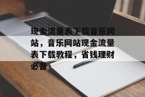 现金流量表下载音乐网站，音乐网站现金流量表下载教程，省钱理财必备