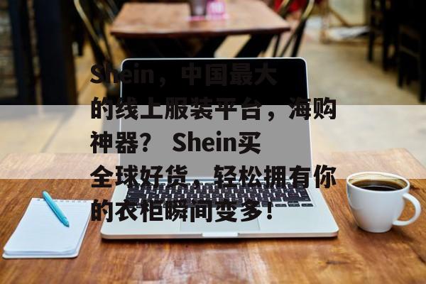 Shein,中国最大的线上服装平台,海购神器? Shein买全球好货,轻松拥有你的衣柜瞬间变多! Shein,中国最大的线上服装平台,海购神器? Shein买全球好货,轻松拥有你的衣柜瞬间变多!