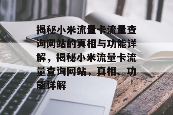 揭秘小米流量卡流量查询网站的真相与功能详解,揭秘小米流量卡流量查询网站,真相、功能详解 揭秘小米流量卡流量查询网站的真相与功能详解,揭秘小米流量卡流量查询网站,真相、功能详解