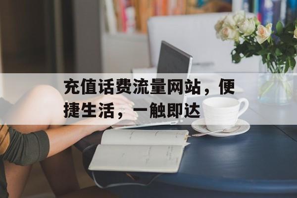 充值话费流量网站,便捷生活,一触即达 充值话费流量网站,便捷生活,一触即达