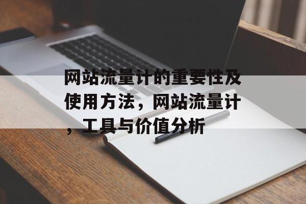 网站流量计的重要性及使用方法,网站流量计,工具与价值分析 网站流量计的重要性及使用方法,网站流量计,工具与价值分析