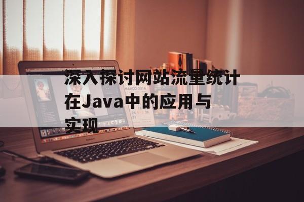 深入探讨网站流量统计在Java中的应用与实现