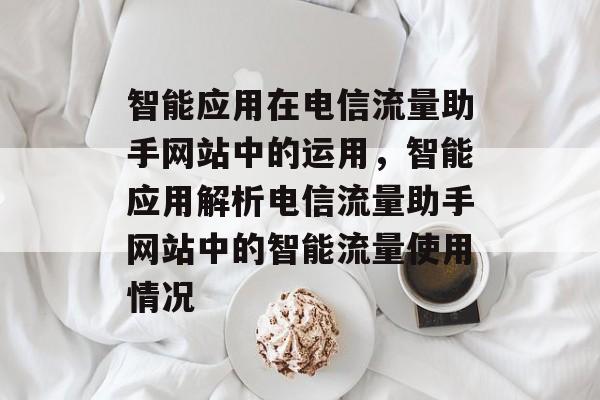 智能应用在电信流量助手网站中的运用，智能应用解析电信流量助手网站中的智能流量使用情况