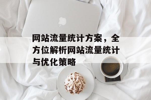 网站流量统计方案，全方位解析网站流量统计与优化策略