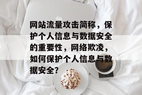 网站流量攻击简称，保护个人信息与数据安全的重要性，网络欺凌，如何保护个人信息与数据安全？