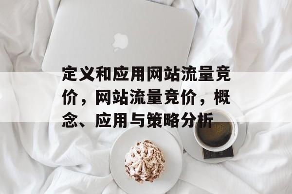 定义和应用网站流量竞价，网站流量竞价，概念、应用与策略分析