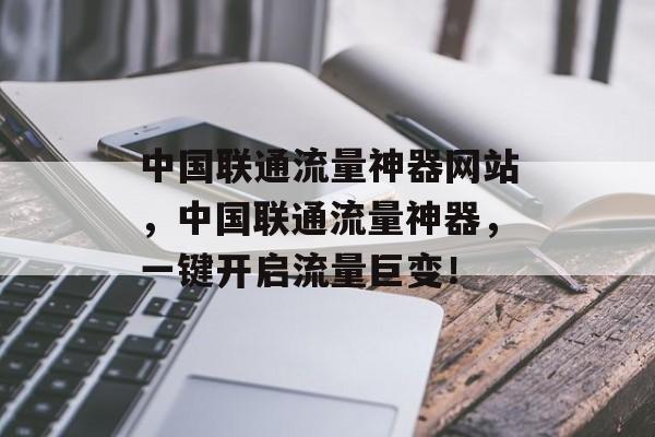 中国联通流量神器网站,中国联通流量神器,一键开启流量巨变! 中国联通流量神器网站,中国联通流量神器,一键开启流量巨变!
