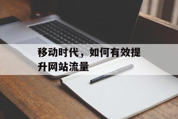 移动时代,如何有效提升网站流量 移动时代,如何有效提升网站流量