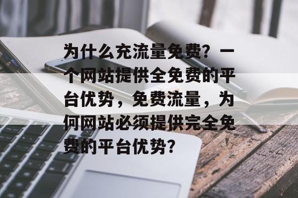 为什么充流量免费？一个网站提供全免费的平台优势，免费流量，为何网站必须提供完全免费的平台优势？
