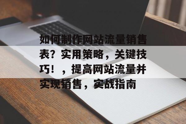 如何制作网站流量销售表?实用策略,关键技巧!,提高网站流量并实现销售,实战指南 如何制作网站流量销售表?实用策略,关键技巧!,提高网站流量并实现销售,实战指南