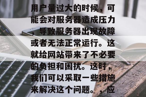 在互联网时代，网站的流量是非常重要的。当用户量过大的时候，可能会对服务器造成压力，导致服务器出现故障或者无法正常运行。这就给网站带来了不必要的负担和困扰。这时，我们可以采取一些措施来解决这个问题。，应对互联网高峰期，网站流量问题该如何解决？