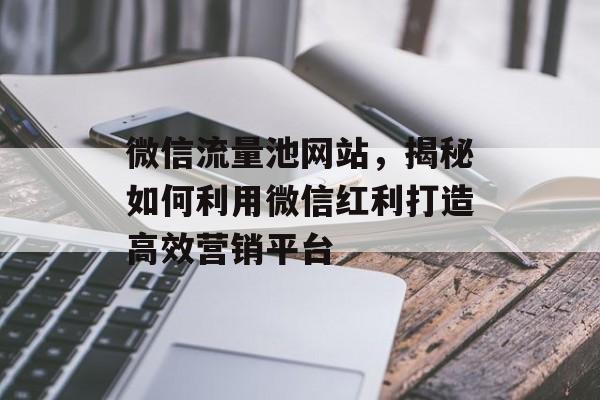 微信流量池网站，揭秘如何利用微信红利打造高效营销平台