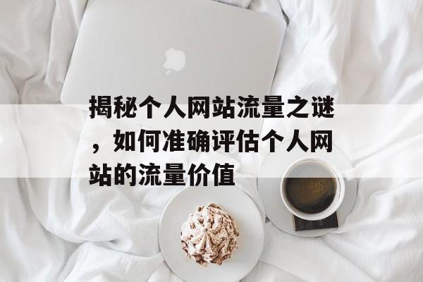 揭秘个人网站流量之谜,如何准确评估个人网站的流量价值 揭秘个人网站流量之谜,如何准确评估个人网站的流量价值