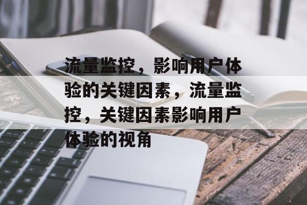 流量监控,影响用户体验的关键因素,流量监控,关键因素影响用户体验的视角 流量监控,影响用户体验的关键因素,流量监控,关键因素影响用户体验的视角