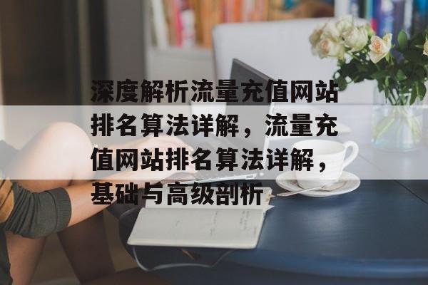 深度解析流量充值网站排名算法详解,流量充值网站排名算法详解,基础与高级剖析 深度解析流量充值网站排名算法详解,流量充值网站排名算法详解,基础与高级剖析
