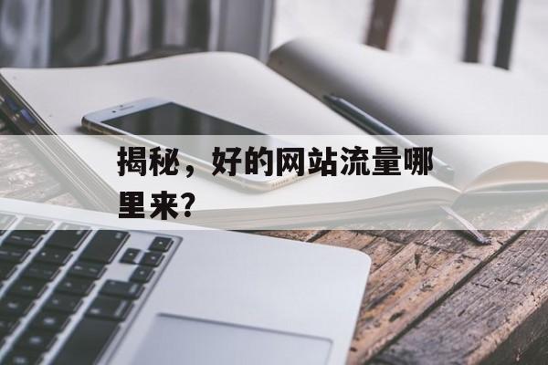 揭秘,好的网站流量哪里来? 揭秘,好的网站流量哪里来?