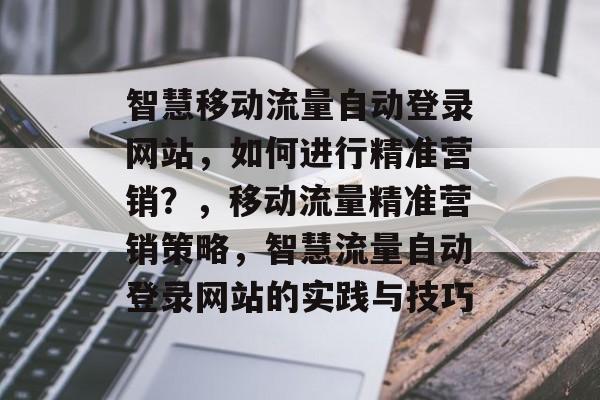 智慧移动流量自动登录网站，如何进行精准营销？，移动流量精准营销策略，智慧流量自动登录网站的实践与技巧