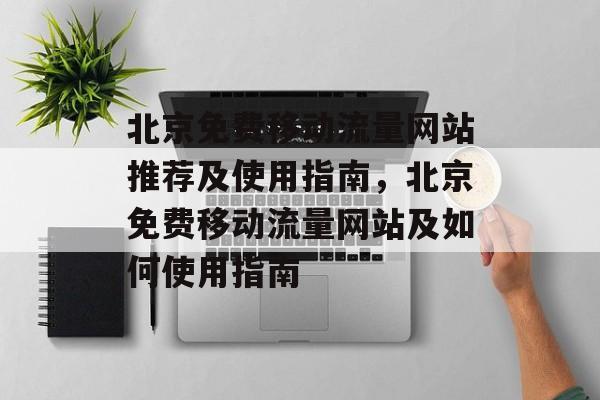 北京免费移动流量网站推荐及使用指南,北京免费移动流量网站及如何使用指南 北京免费移动流量网站推荐及使用指南,北京免费移动流量网站及如何使用指南