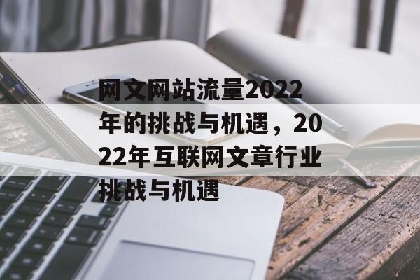 网文网站流量2022年的挑战与机遇,2022年互联网文章行业挑战与机遇 网文网站流量2022年的挑战与机遇,2022年互联网文章行业挑战与机遇