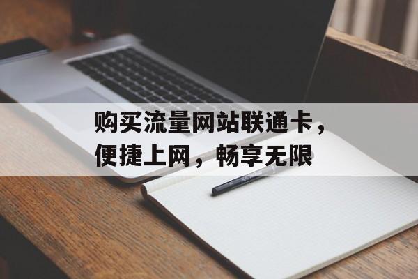 购买流量网站联通卡,便捷上网,畅享无限 购买流量网站联通卡,便捷上网,畅享无限
