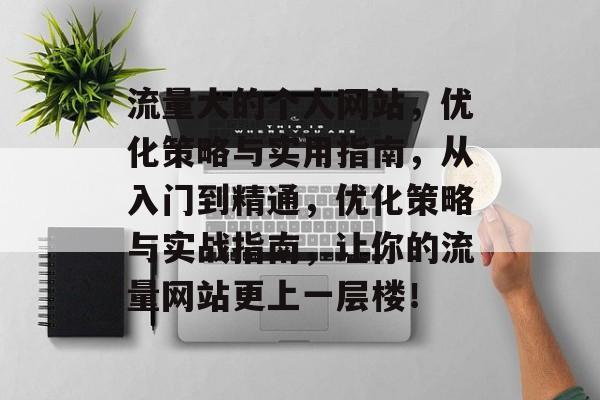 流量大的个人网站,优化策略与实用指南,从入门到精通,优化策略与实战指南,让你的流量网站更上一层楼! 流量大的个人网站,优化策略与实用指南,从入门到精通,优化策略与实战指南,让你的流量网站更上一层楼!
