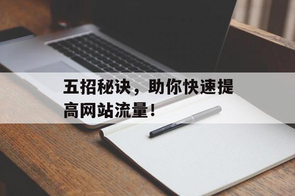 五招秘诀,助你快速提高网站流量! 五招秘诀,助你快速提高网站流量!