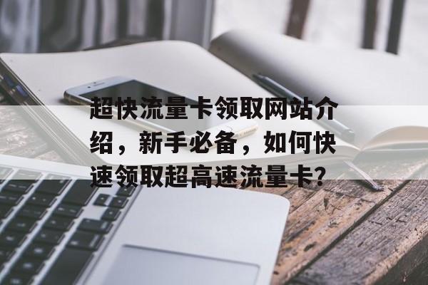 超快流量卡领取网站介绍,新手必备,如何快速领取超高速流量卡? 超快流量卡领取网站介绍,新手必备,如何快速领取超高速流量卡?