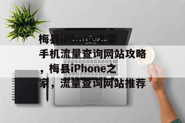 梅县iPhone之家手机流量查询网站攻略,梅县iPhone之家,流量查询网站推荐 梅县iPhone之家手机流量查询网站攻略,梅县iPhone之家,流量查询网站推荐