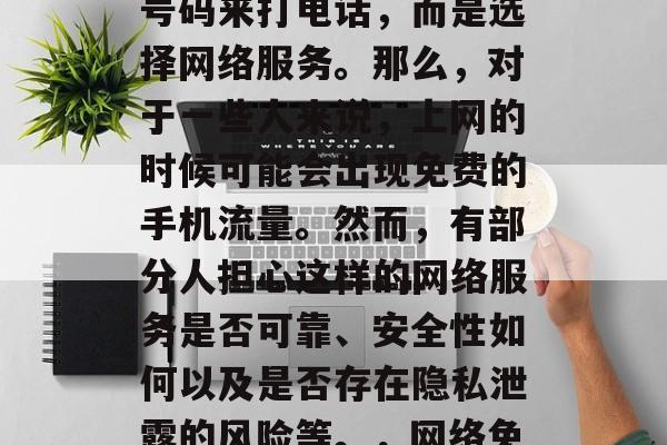 在互联网时代,人们已经不再使用传统的电话号码来打电话,而是选择网络服务。那么,对于一些人来说,上网的时候可能会出现免费的手机流量。然而,有部分人担心这样的网络服务是否可靠、安全性如何以及是否存在隐私泄露的风险等。,网络免费流量,信任与安全的问题? 在互联网时代,人们已经不再使用传统的电话号码来打电话,而是选择网络服务。那么,对于一些人来说,上网的时候可能会出现免费的手机流量。然而,有部分人担心这样的网络服务是否可靠、安全性如何以及是否存在隐私泄露的风险等。,网络免费流量,信任与安全的问题?