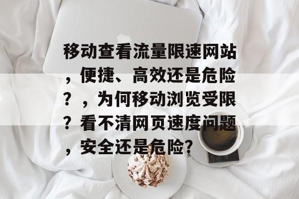 移动查看流量限速网站，便捷、高效还是危险？，为何移动浏览受限？看不清网页速度问题，安全还是危险？