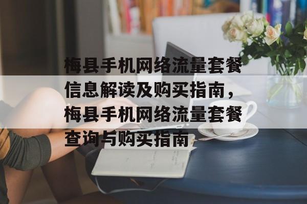梅县手机网络流量套餐信息解读及购买指南,梅县手机网络流量套餐查询与购买指南 梅县手机网络流量套餐信息解读及购买指南,梅县手机网络流量套餐查询与购买指南