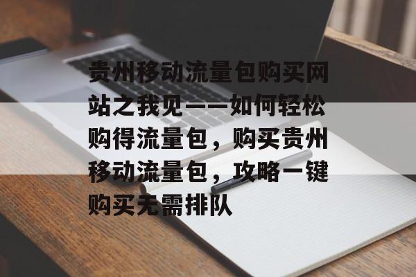贵州移动流量包购买网站之我见——如何轻松购得流量包,购买贵州移动流量包,攻略一键购买无需排队 贵州移动流量包购买网站之我见——如何轻松购得流量包,购买贵州移动流量包,攻略一键购买无需排队