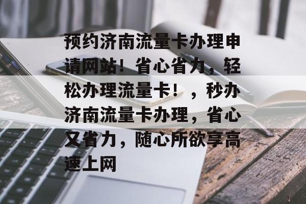 预约济南流量卡办理申请网站!省心省力,轻松办理流量卡!,秒办济南流量卡办理,省心又省力,随心所欲享高速上网 预约济南流量卡办理申请网站!省心省力,轻松办理流量卡!,秒办济南流量卡办理,省心又省力,随心所欲享高速上网