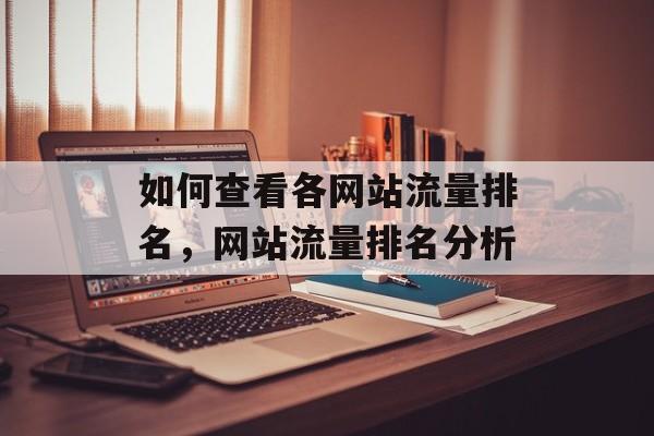 如何查看各网站流量排名,网站流量排名分析 如何查看各网站流量排名,网站流量排名分析