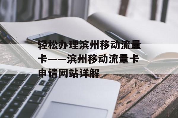 轻松办理滨州移动流量卡——滨州移动流量卡申请网站详解 轻松办理滨州移动流量卡——滨州移动流量卡申请网站详解