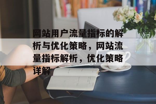 网站用户流量指标的解析与优化策略，网站流量指标解析，优化策略详解