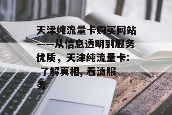 天津纯流量卡购买网站——从信息透明到服务优质,天津纯流量卡: 了解真相, 看清服务 天津纯流量卡购买网站——从信息透明到服务优质,天津纯流量卡: 了解真相, 看清服务