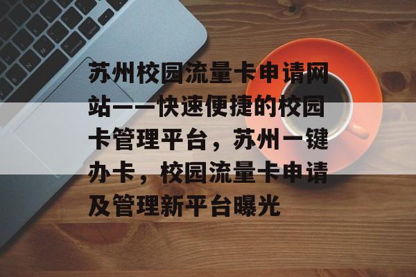 苏州校园流量卡申请网站——快速便捷的校园卡管理平台,苏州一键办卡,校园流量卡申请及管理新平台曝光 苏州校园流量卡申请网站——快速便捷的校园卡管理平台,苏州一键办卡,校园流量卡申请及管理新平台曝光