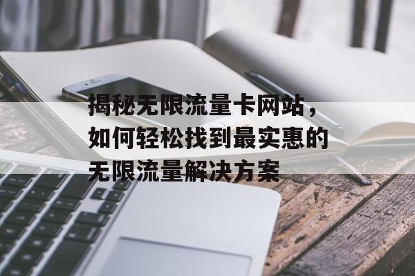 揭秘无限流量卡网站,如何轻松找到最实惠的无限流量解决方案 揭秘无限流量卡网站,如何轻松找到最实惠的无限流量解决方案