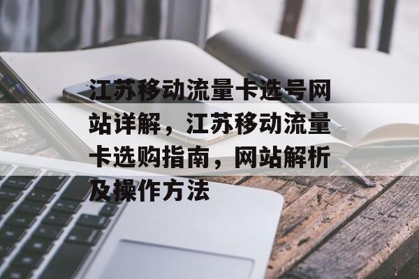 江苏移动流量卡选号网站详解，江苏移动流量卡选购指南，网站解析及操作方法
