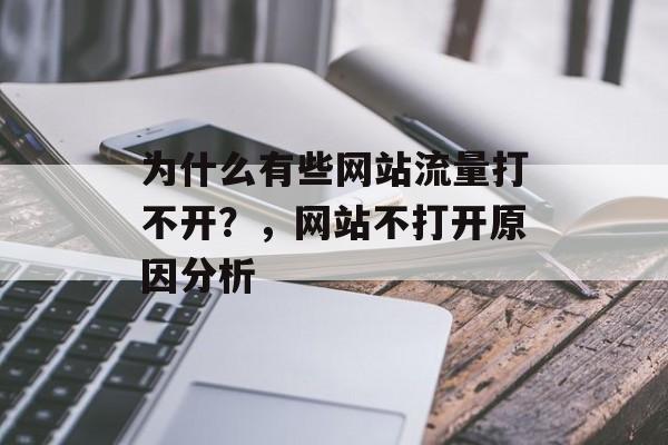 为什么有些网站流量打不开?,网站不打开原因分析 为什么有些网站流量打不开?,网站不打开原因分析