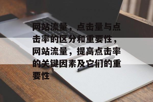 网站流量，点击量与点击率的区分和重要性，网站流量，提高点击率的关键因素及它们的重要性