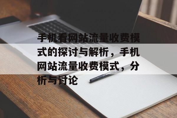 手机看网站流量收费模式的探讨与解析,手机网站流量收费模式,分析与讨论 手机看网站流量收费模式的探讨与解析,手机网站流量收费模式,分析与讨论