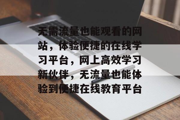 无需流量也能观看的网站,体验便捷的在线学习平台,网上高效学习新伙伴,无流量也能体验到便捷在线教育平台 无需流量也能观看的网站,体验便捷的在线学习平台,网上高效学习新伙伴,无流量也能体验到便捷在线教育平台