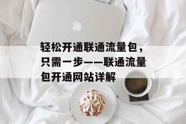 轻松开通联通流量包，只需一步——联通流量包开通网站详解