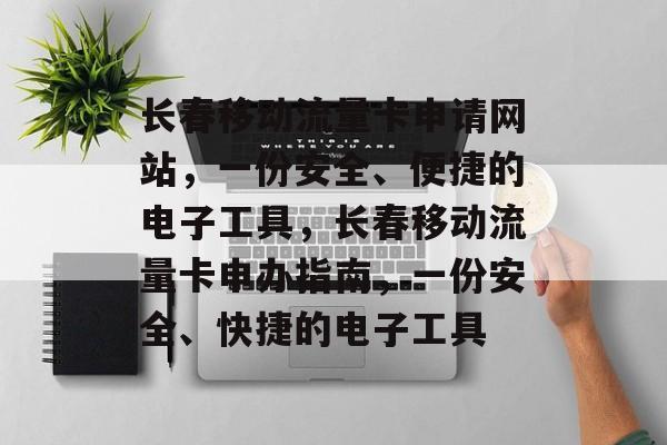 长春移动流量卡申请网站,一份安全、便捷的电子工具,长春移动流量卡申办指南,一份安全、快捷的电子工具 长春移动流量卡申请网站,一份安全、便捷的电子工具,长春移动流量卡申办指南,一份安全、快捷的电子工具