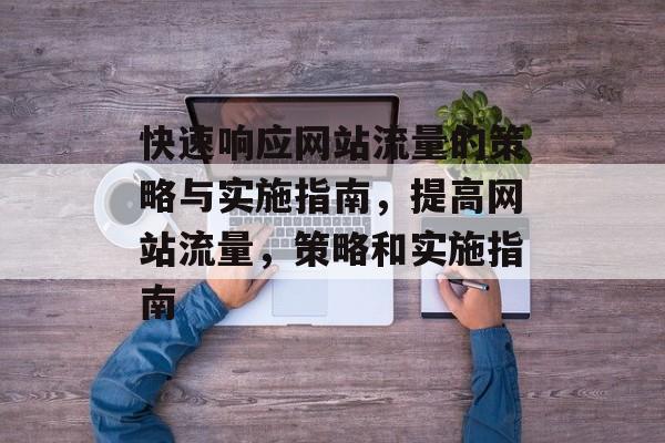 快速响应网站流量的策略与实施指南,提高网站流量,策略和实施指南 快速响应网站流量的策略与实施指南,提高网站流量,策略和实施指南